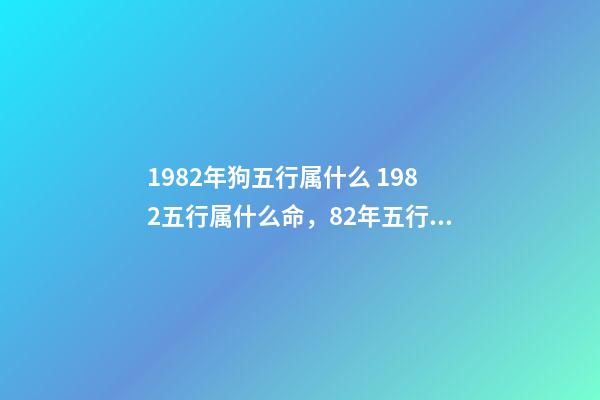 1982年狗五行属什么 1982五行属什么命，82年五行属什么-第1张-观点-玄机派